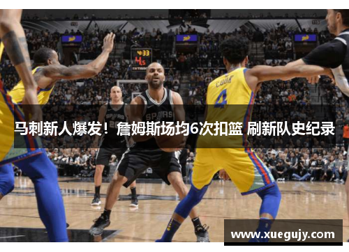马刺新人爆发！詹姆斯场均6次扣篮 刷新队史纪录